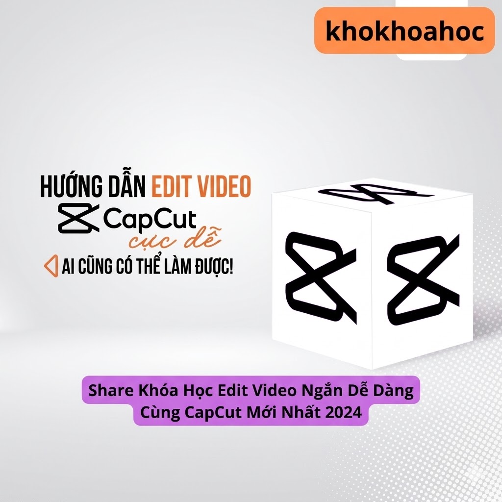 Khóa Học Edit Video Ngắn Dễ Dàng Cùng CapCut Mới Nhất – Tạo Video Viral Trong Vài Phút