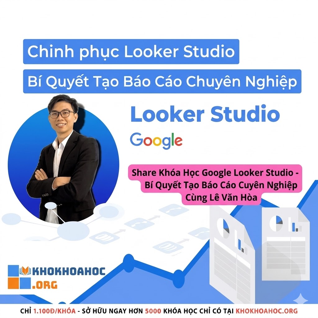 Khóa Học Google Looker Studio – Bí Quyết Tạo Báo Cáo Chuyên Nghiệp Cùng Lê Văn Hòa